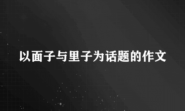 以面子与里子为话题的作文