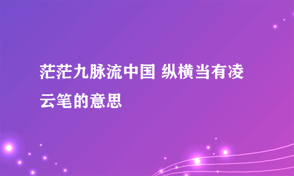 茫茫九脉流中国 纵横当有凌云笔的意思