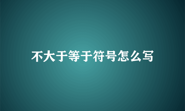 不大于等于符号怎么写