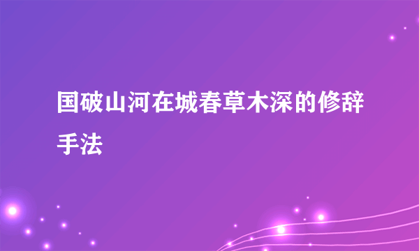国破山河在城春草木深的修辞手法