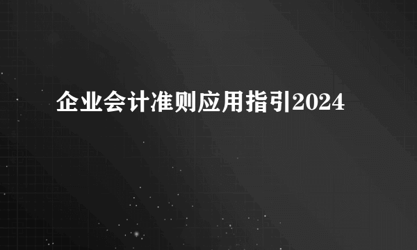 企业会计准则应用指引2024