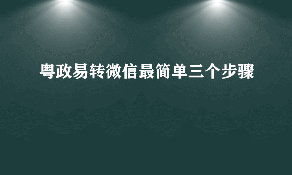 粤政易转微信最简单三个步骤