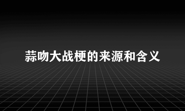 蒜吻大战梗的来源和含义