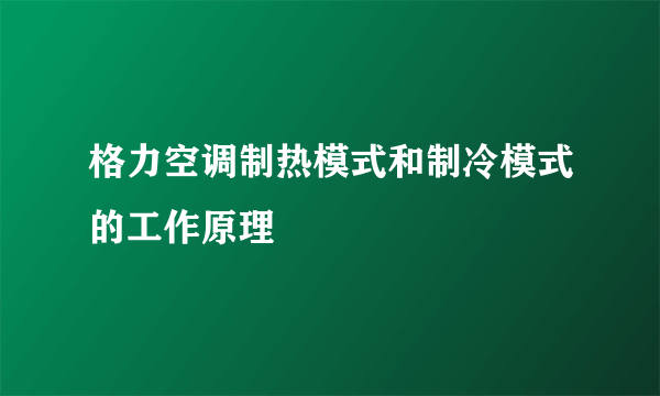 格力空调制热模式和制冷模式的工作原理