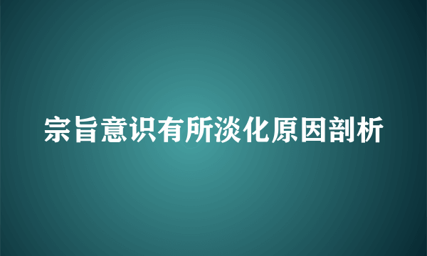 宗旨意识有所淡化原因剖析