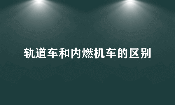 轨道车和内燃机车的区别