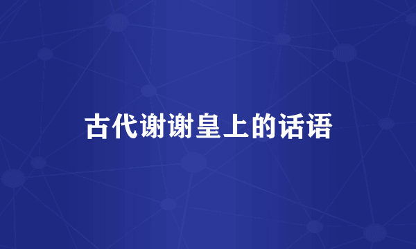 古代谢谢皇上的话语