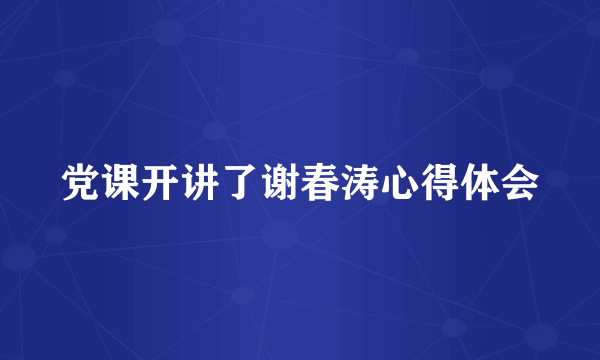 党课开讲了谢春涛心得体会