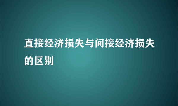 直接经济损失与间接经济损失的区别