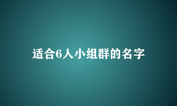 适合6人小组群的名字