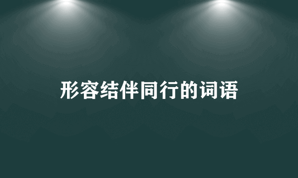 形容结伴同行的词语