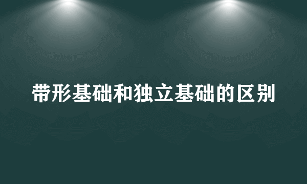 带形基础和独立基础的区别