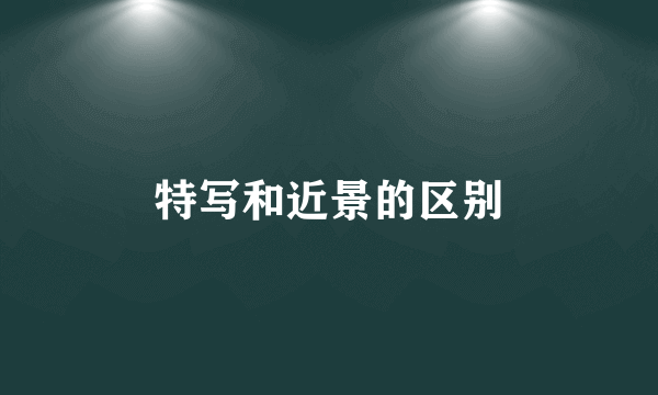 特写和近景的区别