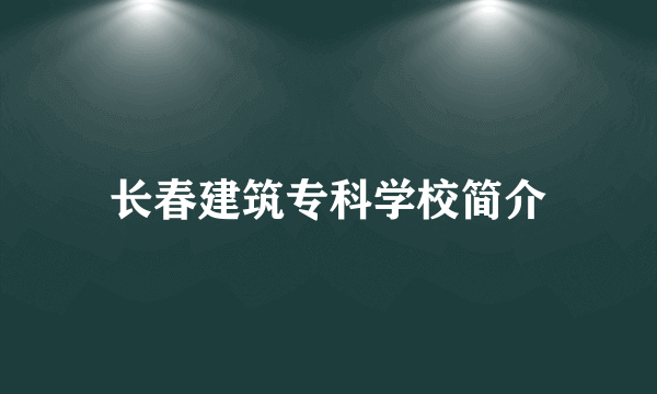 长春建筑专科学校简介