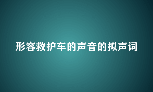形容救护车的声音的拟声词
