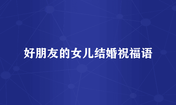 好朋友的女儿结婚祝福语