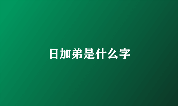 日加弟是什么字