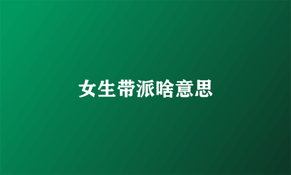 女生带派啥意思