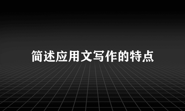 简述应用文写作的特点