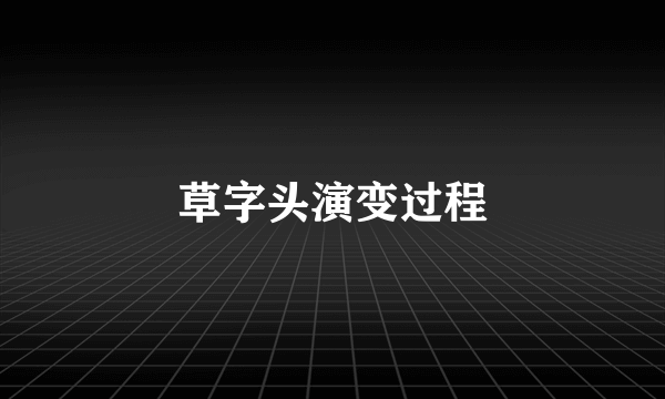 草字头演变过程