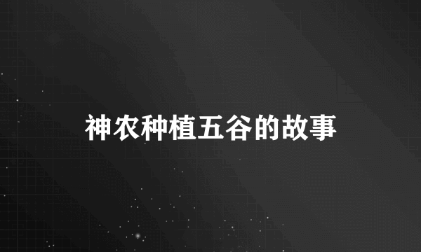 神农种植五谷的故事