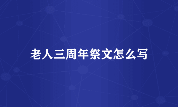 老人三周年祭文怎么写