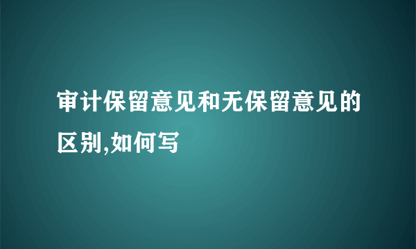 审计保留意见和无保留意见的区别,如何写
