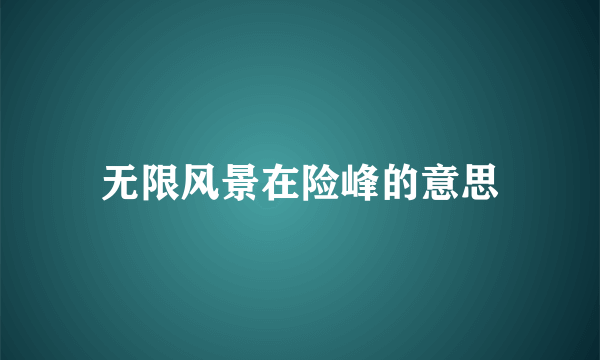 无限风景在险峰的意思