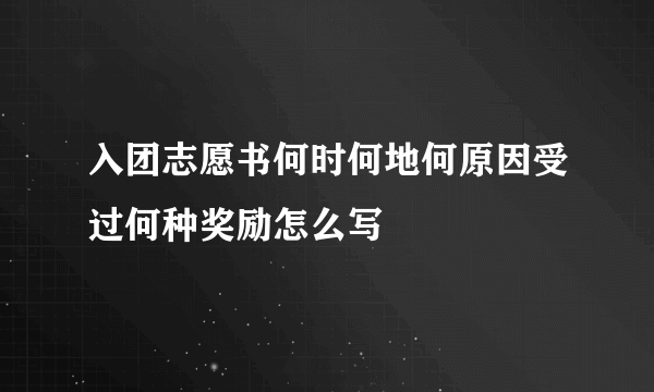 入团志愿书何时何地何原因受过何种奖励怎么写