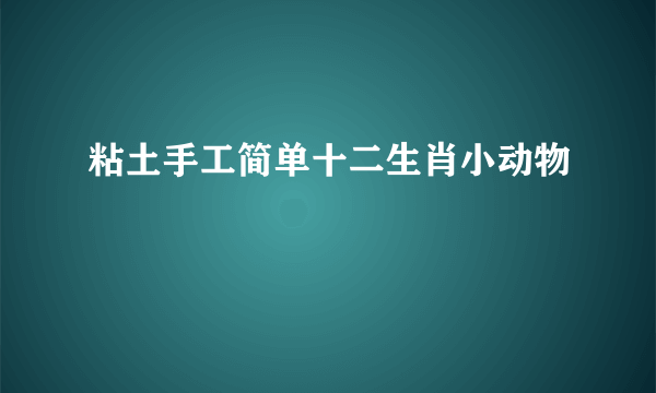 粘土手工简单十二生肖小动物