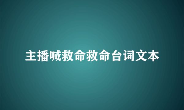 主播喊救命救命台词文本