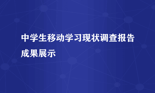 中学生移动学习现状调查报告成果展示