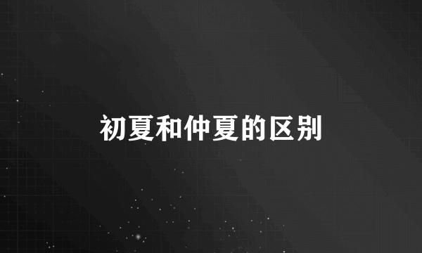 初夏和仲夏的区别