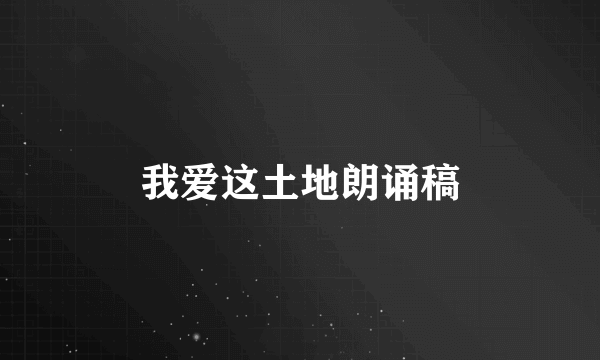 我爱这土地朗诵稿