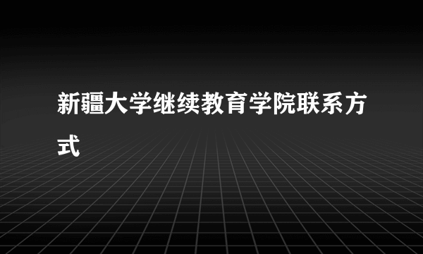 新疆大学继续教育学院联系方式