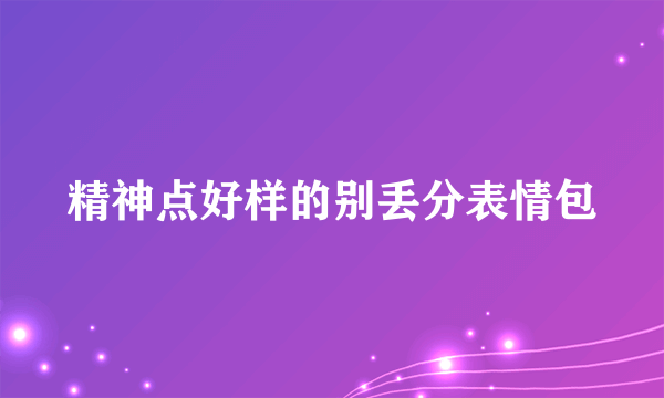 精神点好样的别丢分表情包
