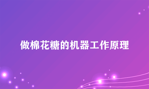 做棉花糖的机器工作原理