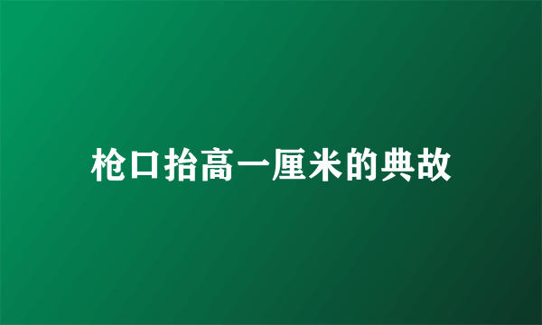 枪口抬高一厘米的典故