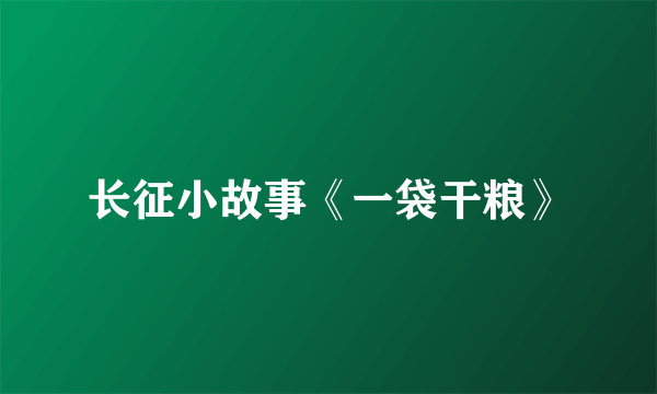 长征小故事《一袋干粮》