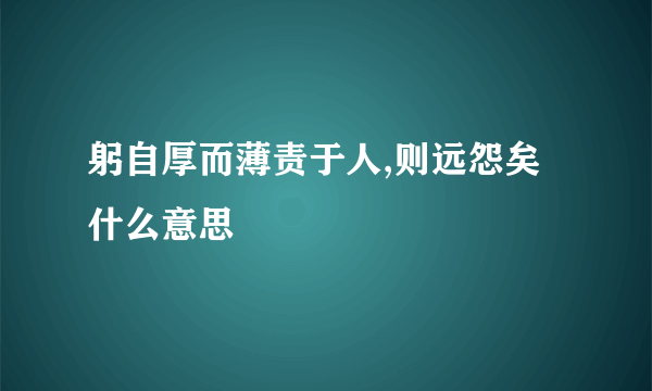 躬自厚而薄责于人,则远怨矣什么意思