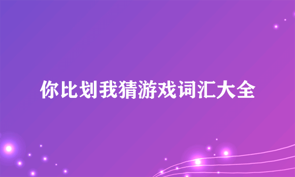 你比划我猜游戏词汇大全