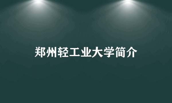 郑州轻工业大学简介