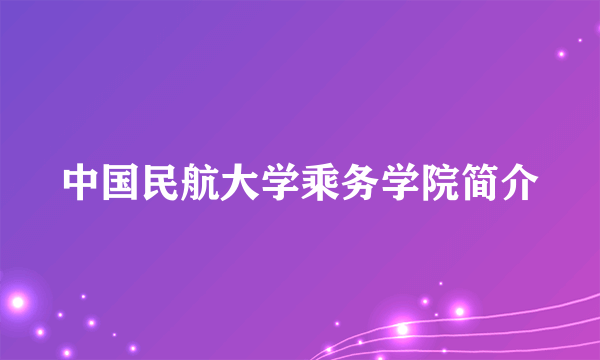 中国民航大学乘务学院简介