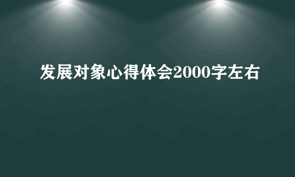 发展对象心得体会2000字左右