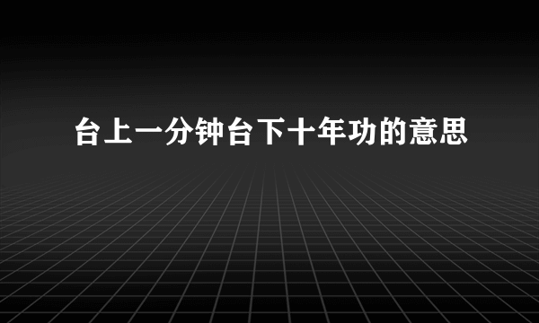 台上一分钟台下十年功的意思