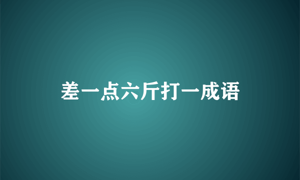 差一点六斤打一成语