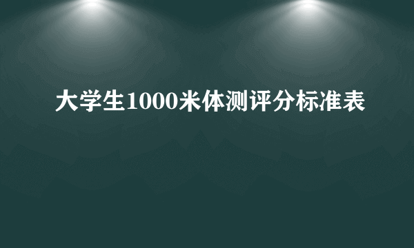 大学生1000米体测评分标准表