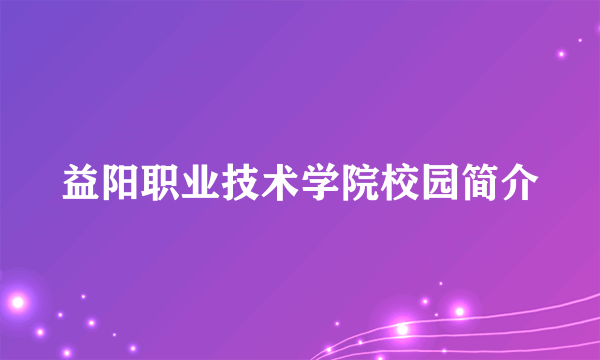 益阳职业技术学院校园简介