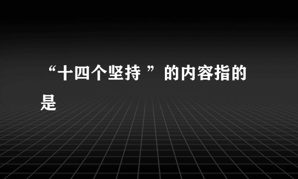 “十四个坚持 ”的内容指的是