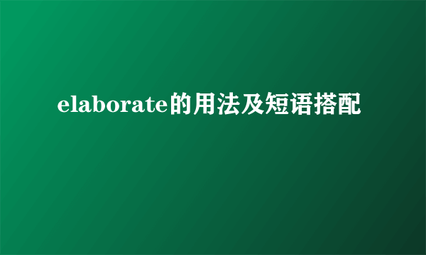 elaborate的用法及短语搭配